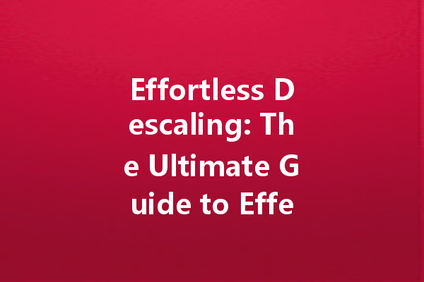 Effortless Descaling: The Ultimate Guide to Effective Cleaning Agents