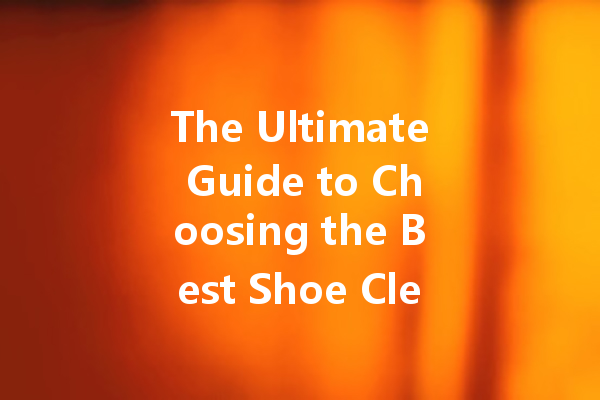 The Ultimate Guide to Choosing the Best Shoe Cleaning Kit for Every Sneakerhead