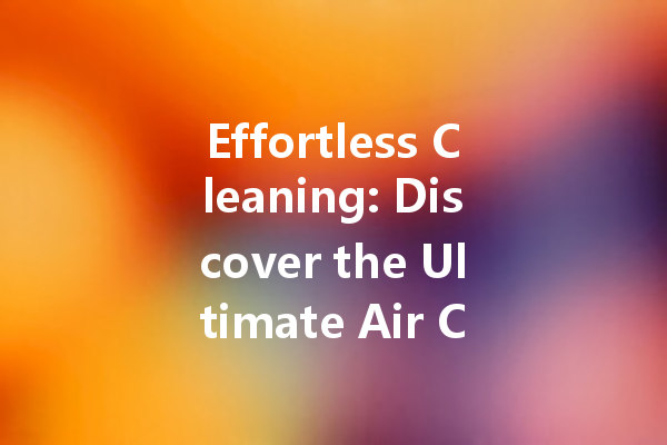 Effortless Cleaning: Discover the Ultimate Air Cleaner and Innovative Solutions for Every Need