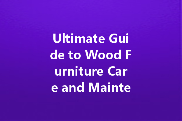 Ultimate Guide to Wood Furniture Care and Maintenance with Orange Oil and Beeswax