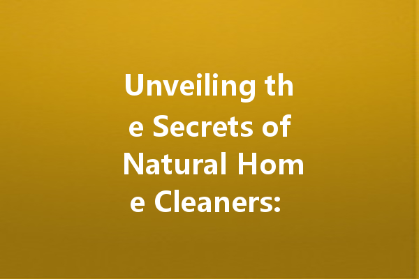 Unveiling the Secrets of Natural Home Cleaners: A Comprehensive Guide to Safe and Effective Cleaning Agents