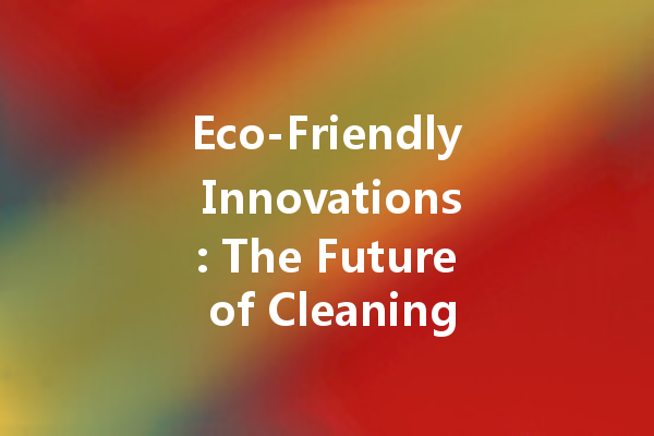Eco-Friendly Innovations: The Future of Cleaning Agents in a Sustainable World