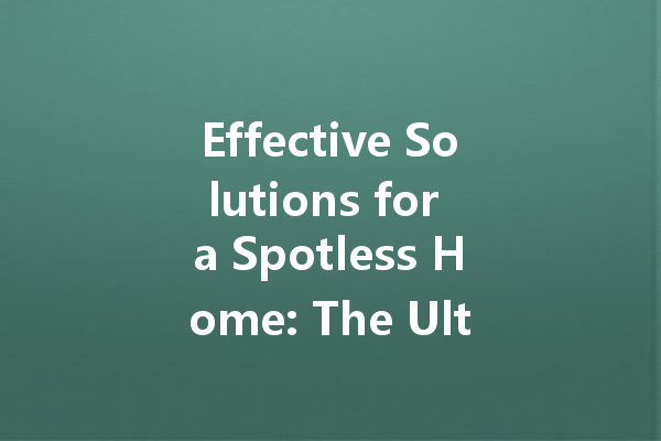 Effective Solutions for a Spotless Home: The Ultimate Guide to Cleaning Agents
