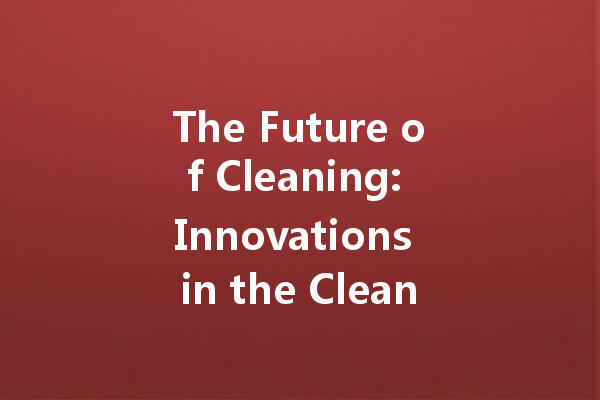 The Future of Cleaning: Innovations in the Cleaning Agent Industry