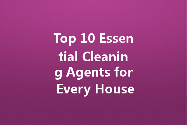 Top 10 Essential Cleaning Agents for Every Household