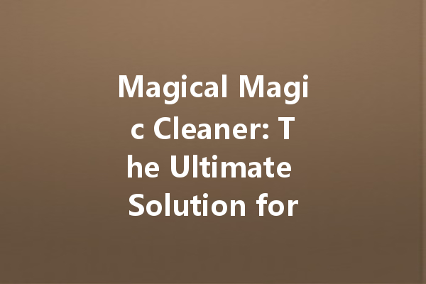 Magical Magic Cleaner: The Ultimate Solution for Every Surface