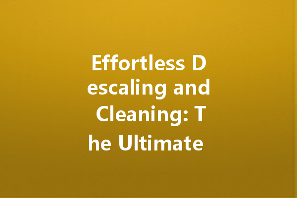 Effortless Descaling and Cleaning: The Ultimate Guide to Powerful Cleaners