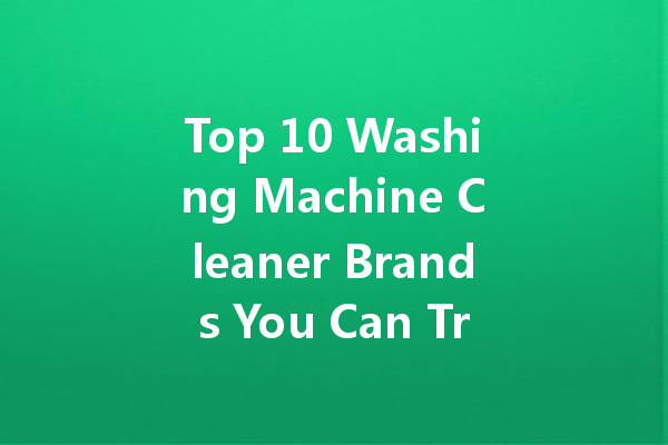 Top 10 Washing Machine Cleaner Brands You Can Trust for Sparkling Clean Laundry