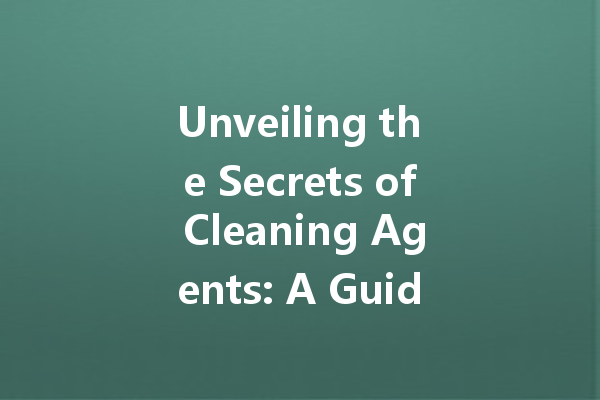 Unveiling the Secrets of Cleaning Agents: A Guide to Household and Specialized Cleaners