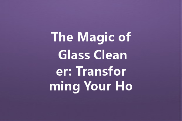 The Magic of Glass Cleaner: Transforming Your Home with Sparkling Windows