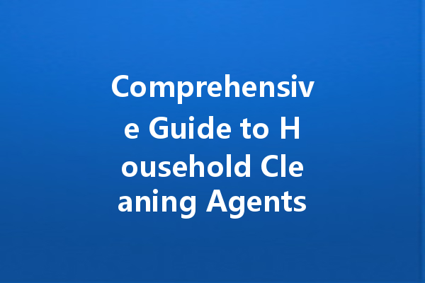 Comprehensive Guide to Household Cleaning Agents: Find the Best Solutions for Your Home