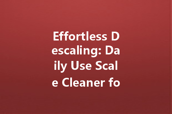 Effortless Descaling: Daily Use Scale Cleaner for a Sparkling Home