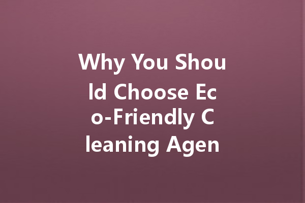 Why You Should Choose Eco-Friendly Cleaning Agents for a Healthier Home