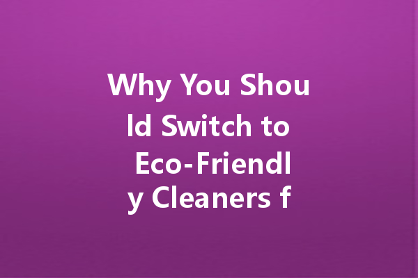 Why You Should Switch to Eco-Friendly Cleaners for a Healthier Home