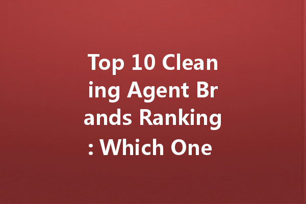 Top 10 Cleaning Agent Brands Ranking: Which One Should You Choose?