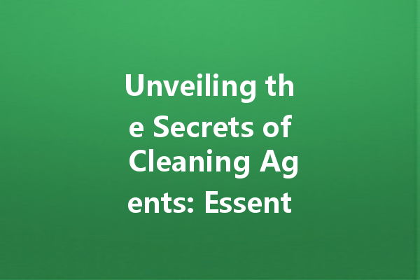 Unveiling the Secrets of Cleaning Agents: Essential Tips and Tricks for Every Household