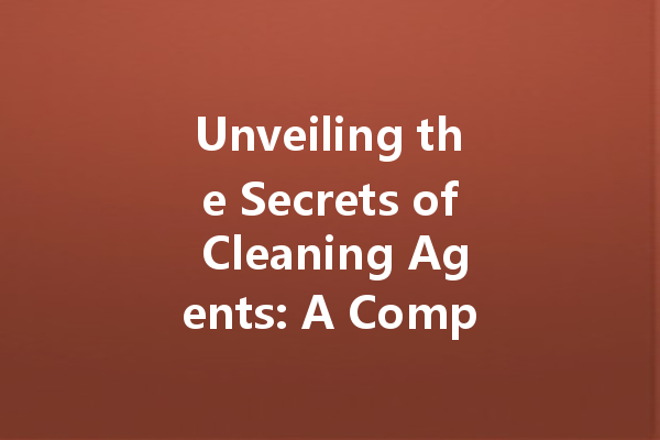 Unveiling the Secrets of Cleaning Agents: A Comprehensive Guide to Types, Formulas, and Uses