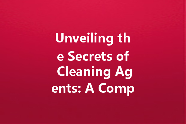 Unveiling the Secrets of Cleaning Agents: A Comprehensive Guide for Homeowners