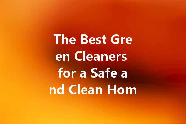 The Best Green Cleaners for a Safe and Clean Home