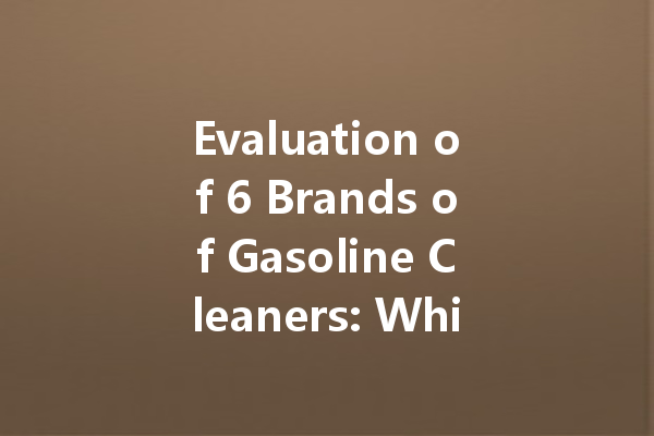 Evaluation of 6 Brands of Gasoline Cleaners: Which One Reigns Supreme?