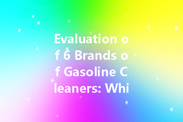 Evaluation of 6 Brands of Gasoline Cleaners: Which One is the Best for Your Vehicle?