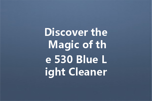 Discover the Magic of the 530 Blue Light Cleaner: Your Ultimate Cleaning Solution!