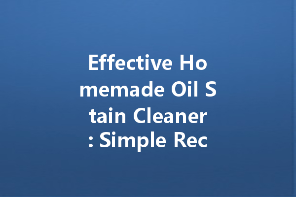 Effective Homemade Oil Stain Cleaner: Simple Recipes for a Sparkling Clean