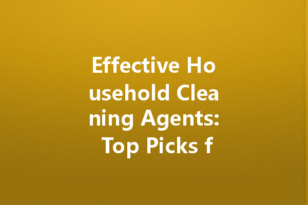 Effective Household Cleaning Agents: Top Picks for Every Need and Surface