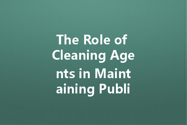 The Role of Cleaning Agents in Maintaining Public Health: A Manufacturer’s Perspective