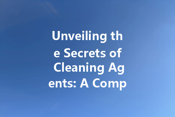 Unveiling the Secrets of Cleaning Agents: A Comprehensive Evaluation of Effective Solutions for Every Home
