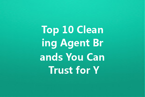 Top 10 Cleaning Agent Brands You Can Trust for Your Home