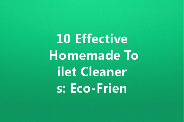 10 Effective Homemade Toilet Cleaners: Eco-Friendly Solutions for a Sparkling Bathroom