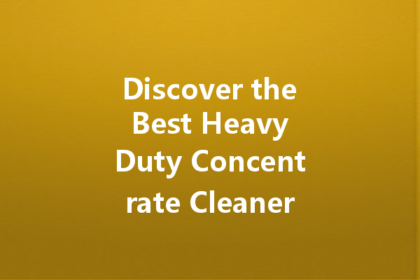 Discover the Best Heavy Duty Concentrate Cleaners for Every Surface: A Guide to Effective Cleaning Solutions