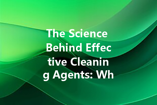 The Science Behind Effective Cleaning Agents: What You Need to Know