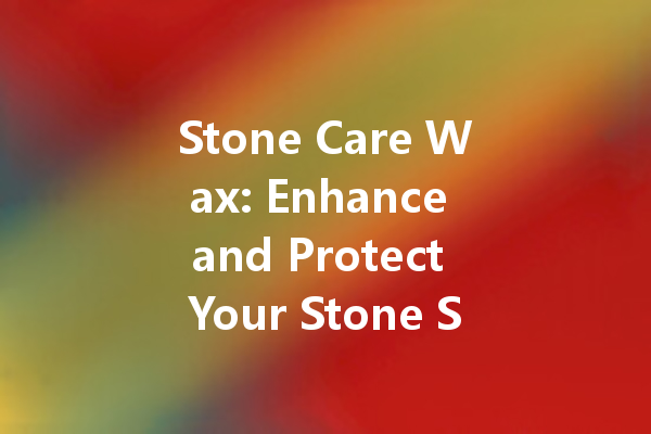 Stone Care Wax: Enhance and Protect Your Stone Surfaces with Ease
