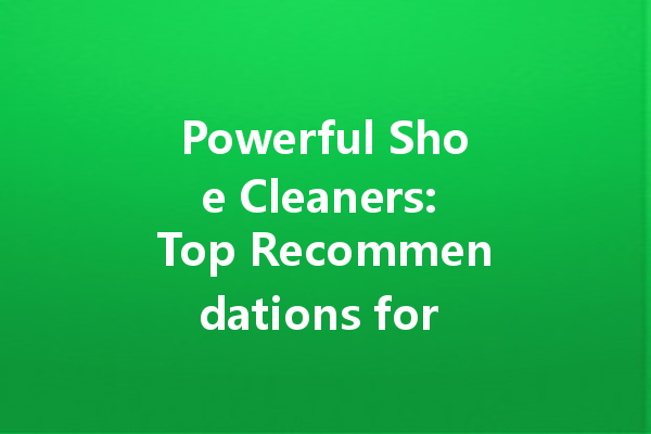 Powerful Shoe Cleaners: Top Recommendations for Keeping Your Kicks Fresh and Clean