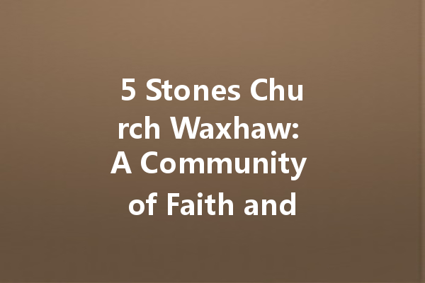 5 Stones Church Waxhaw: A Community of Faith and Fellowship