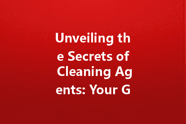 Unveiling the Secrets of Cleaning Agents: Your Guide to Effective Household Cleaners