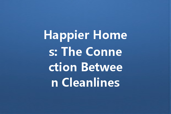 Happier Homes: The Connection Between Cleanliness and Mental Well-Being