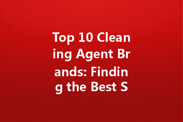 Top 10 Cleaning Agent Brands: Finding the Best Solutions for Your Needs