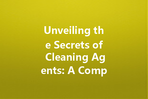 Unveiling the Secrets of Cleaning Agents: A Comprehensive Guide to Household Cleaners and Their Uses