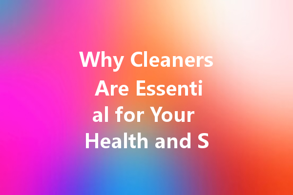 Why Cleaners Are Essential for Your Health and Safety