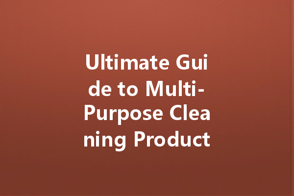 Ultimate Guide to Multi-Purpose Cleaning Products for Your Home and Car