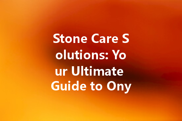 Stone Care Solutions: Your Ultimate Guide to Onyx and Quartz Maintenance
