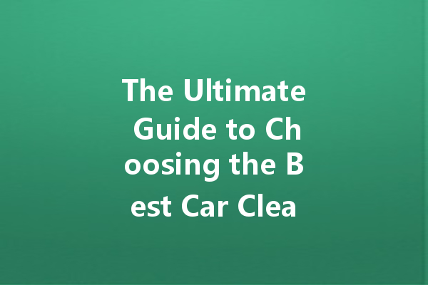 The Ultimate Guide to Choosing the Best Car Cleaner: Top Brands and Homemade Solutions