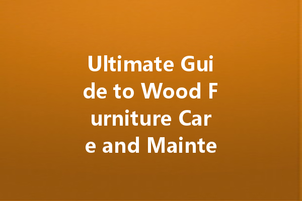 Ultimate Guide to Wood Furniture Care and Maintenance Oils