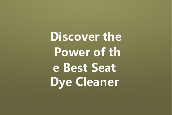 Discover the Power of the Best Seat Dye Cleaner for Your Upholstery