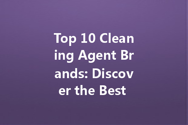 Top 10 Cleaning Agent Brands: Discover the Best Solutions for Your Cleaning Needs