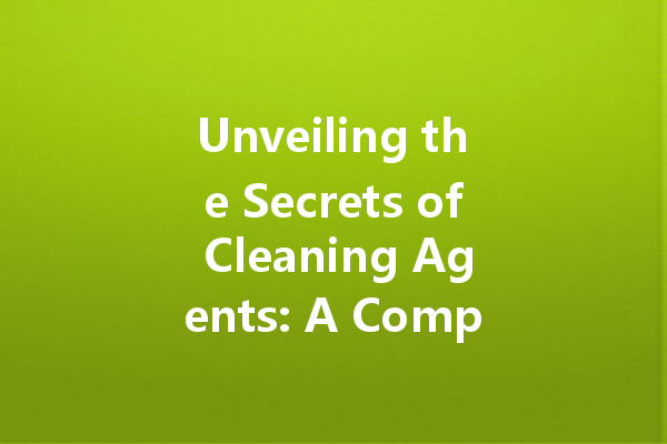 Unveiling the Secrets of Cleaning Agents: A Comprehensive Guide to Household and Specialty Cleaners