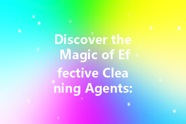 Discover the Magic of Effective Cleaning Agents: A Comprehensive Guide to the Best Cleaning Solutions for Your Home